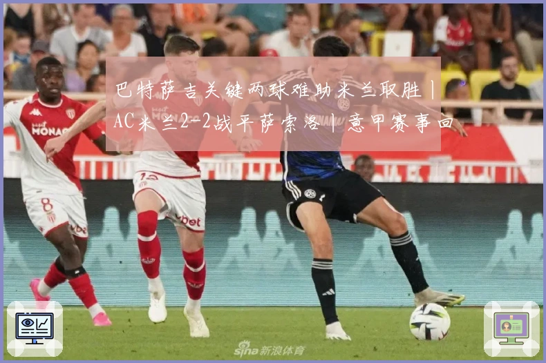 巴特萨吉关键两球难助米兰取胜丨AC米兰2-2战平萨索洛丨意甲赛事回顾