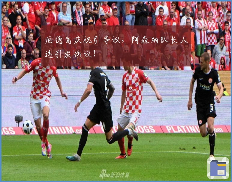 厄德高庆祝引争议，阿森纳队长人选引发热议！