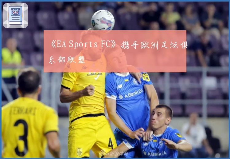 《EA Sports FC》携手欧洲足坛俱乐部联盟