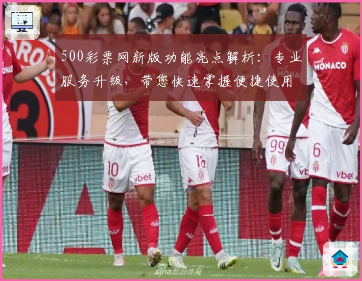 500彩票网新版功能亮点解析：专业服务升级，带您快速掌握便捷使用技巧