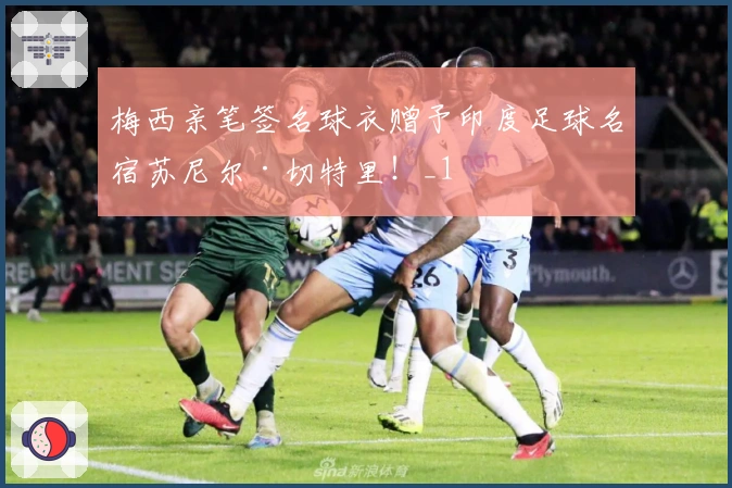 梅西亲笔签名球衣赠予印度足球名宿苏尼尔·切特里！_1