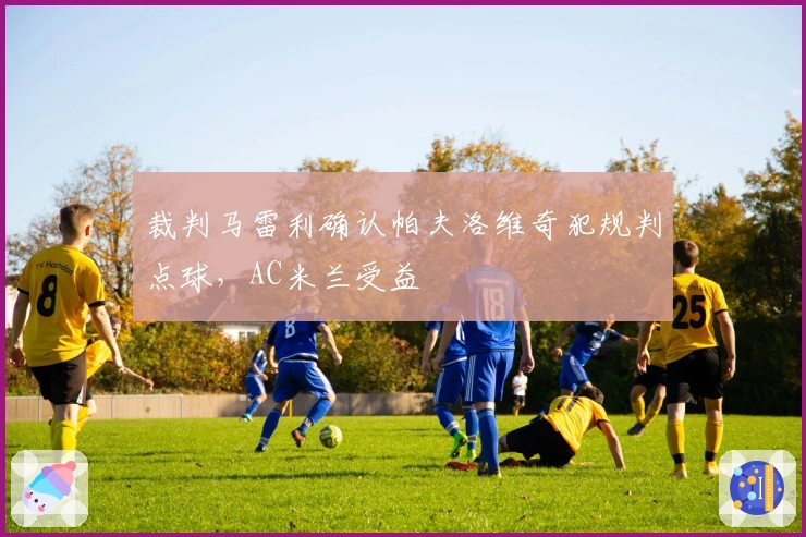 裁判马雷利确认帕夫洛维奇犯规判点球，AC米兰受益