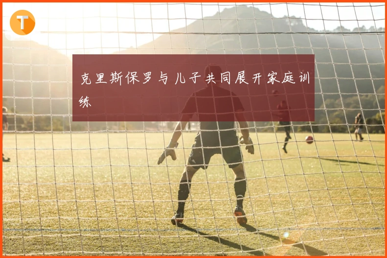 克里斯保罗与儿子共同展开家庭训练