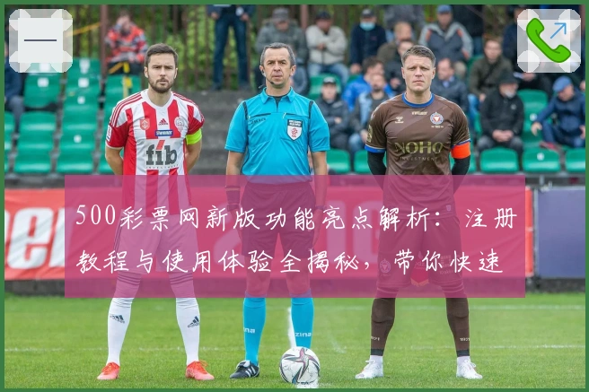 500彩票网新版功能亮点解析：注册教程与使用体验全揭秘，带你快速上手