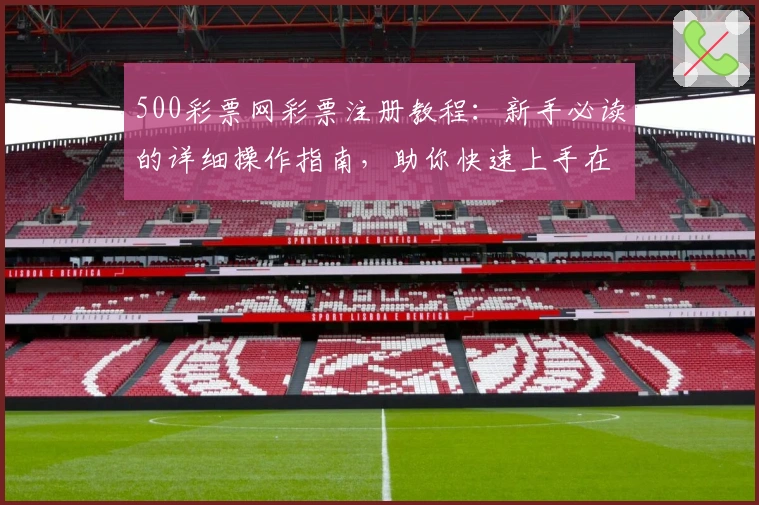 500彩票网彩票注册教程：新手必读的详细操作指南，助你快速上手在线服务