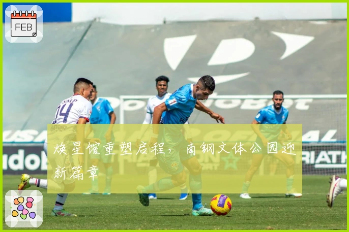 焕星馆重塑启程，南钢文体公园迎新篇章