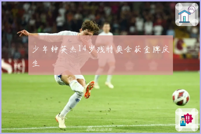 少年钟英杰14岁残特奥会获金牌庆生