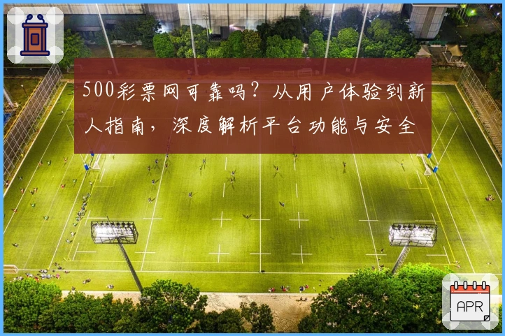500彩票网可靠吗？从用户体验到新人指南，深度解析平台功能与安全性