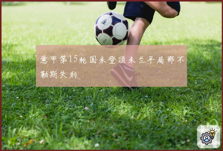 意甲第15轮国米登顶米兰平局那不勒斯失利