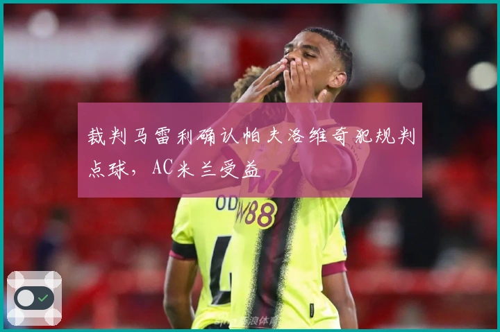 裁判马雷利确认帕夫洛维奇犯规判点球，AC米兰受益