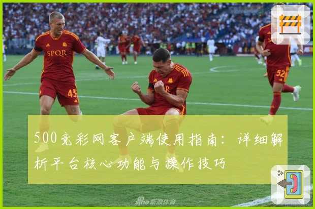 500竞彩网客户端使用指南:详细解析平台核心功能与操作技巧