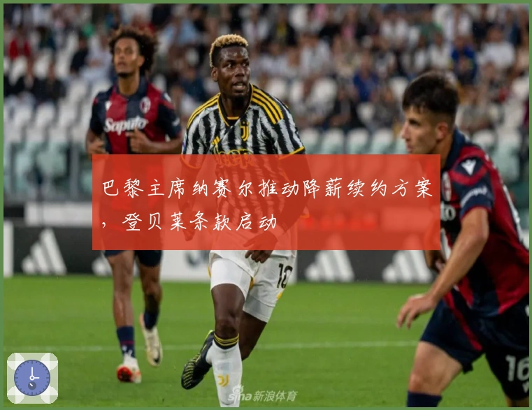 巴黎主席纳赛尔推动降薪续约方案，登贝莱条款启动