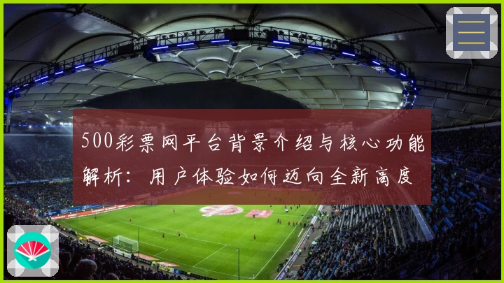500彩票网平台背景介绍与核心功能解析：用户体验如何迈向全新高度