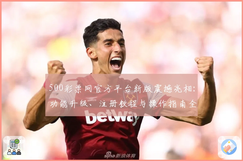 500彩票网官方平台新版震撼亮相:功能升级、注册教程与操作指南全解析