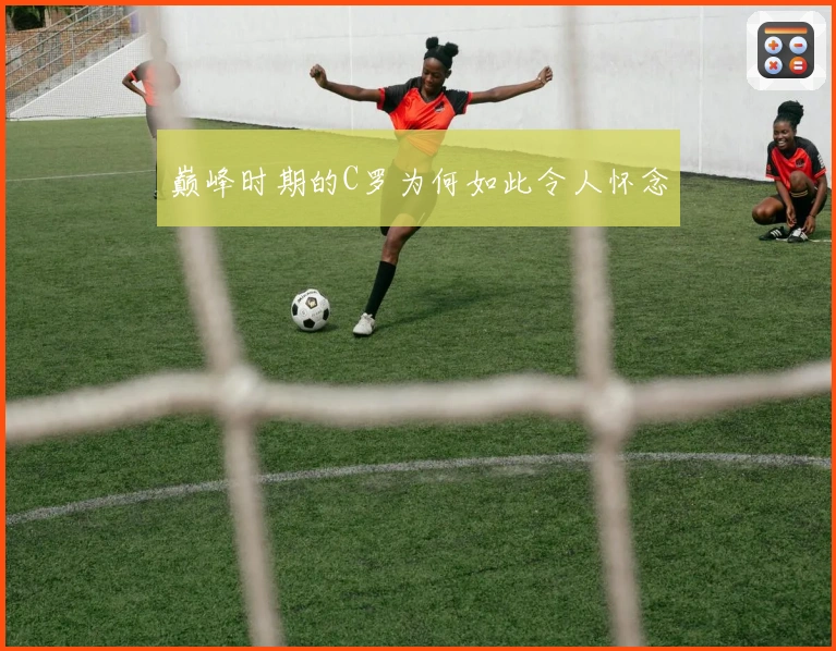 巅峰时期的C罗为何如此令人怀念