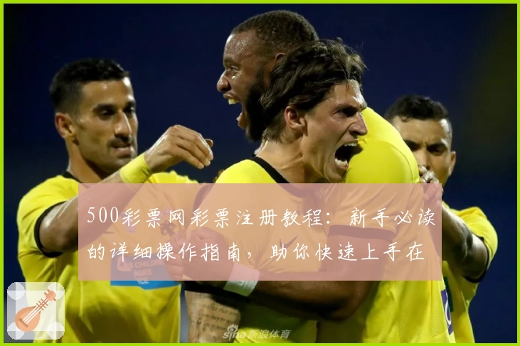 500彩票网彩票注册教程：新手必读的详细操作指南，助你快速上手在线服务