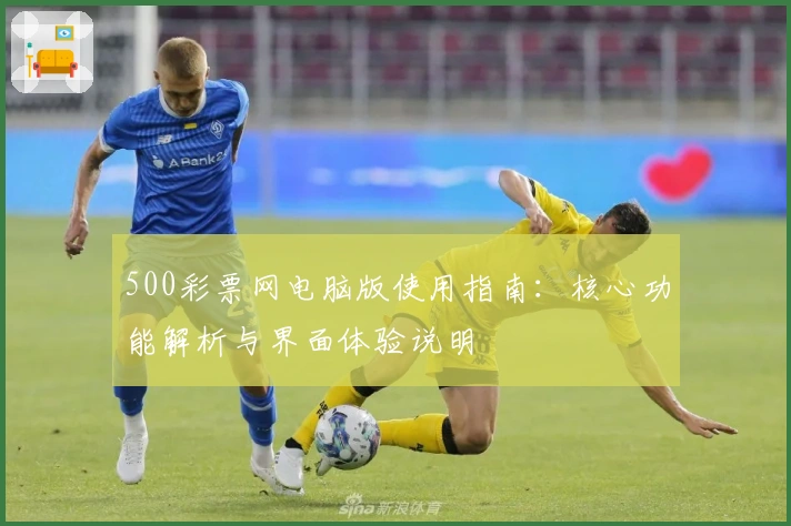 500彩票网电脑版使用指南：核心功能解析与界面体验说明