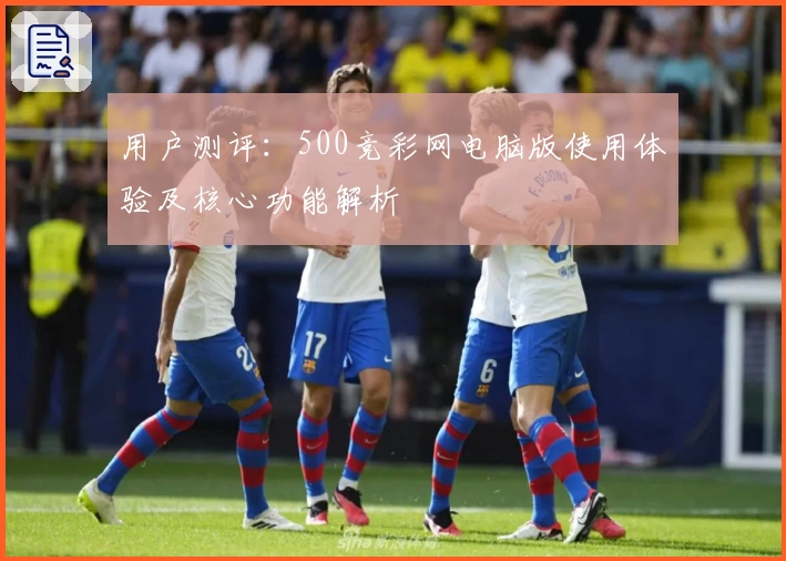 用户测评：500竞彩网电脑版使用体验及核心功能解析